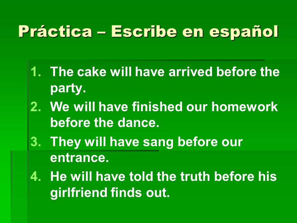 Práctica – Escribe en español 1. 1.The cake will have arrived before the party.
