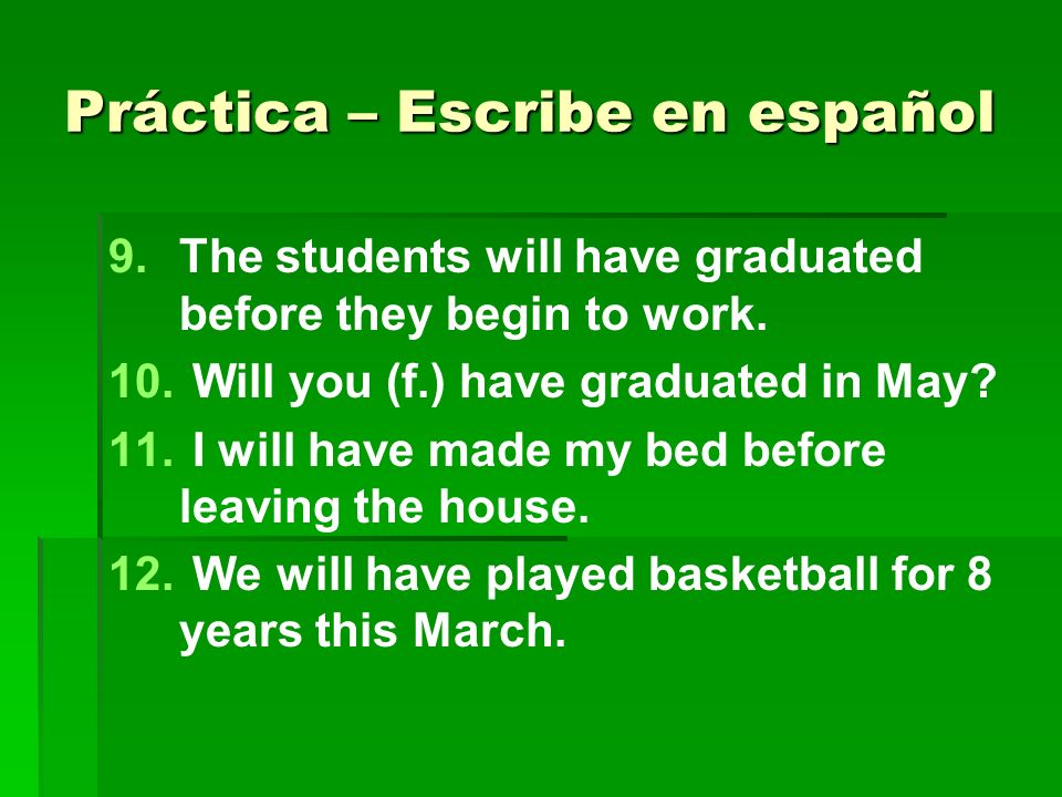 Práctica – Escribe en español 9. 9.The students will have graduated before they begin to work.