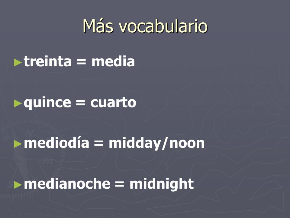 Más vocabulario treinta = media quince = cuarto mediodía = midday/noon medianoche = midnight