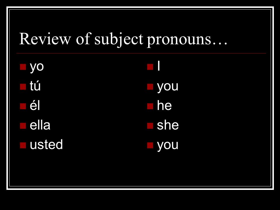 Review of subject pronouns… yo tú él ella usted I you he she you