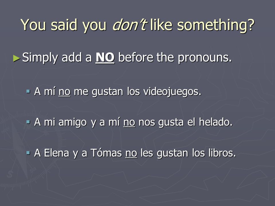 You said you dont like something. Simply add a NO before the pronouns.