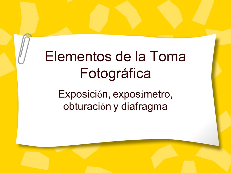 Elementos de la Toma Fotográfica Exposici ó n, expos í metro, obturaci ó n y diafragma