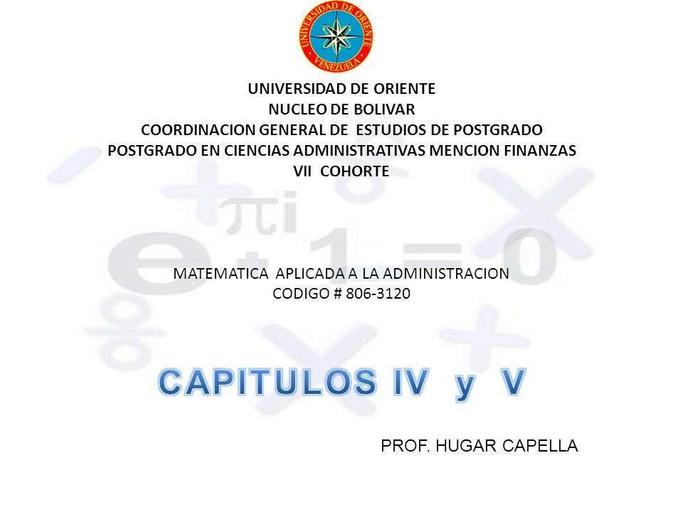 UNIVERSIDAD DE ORIENTE NUCLEO DE BOLIVAR COORDINACION GENERAL DE ESTUDIOS DE POSTGRADO POSTGRADO EN CIENCIAS ADMINISTRATIVAS MENCION FINANZAS VII COHORTE MATEMATICA APLICADA A LA ADMINISTRACION CODIGO # PROF.