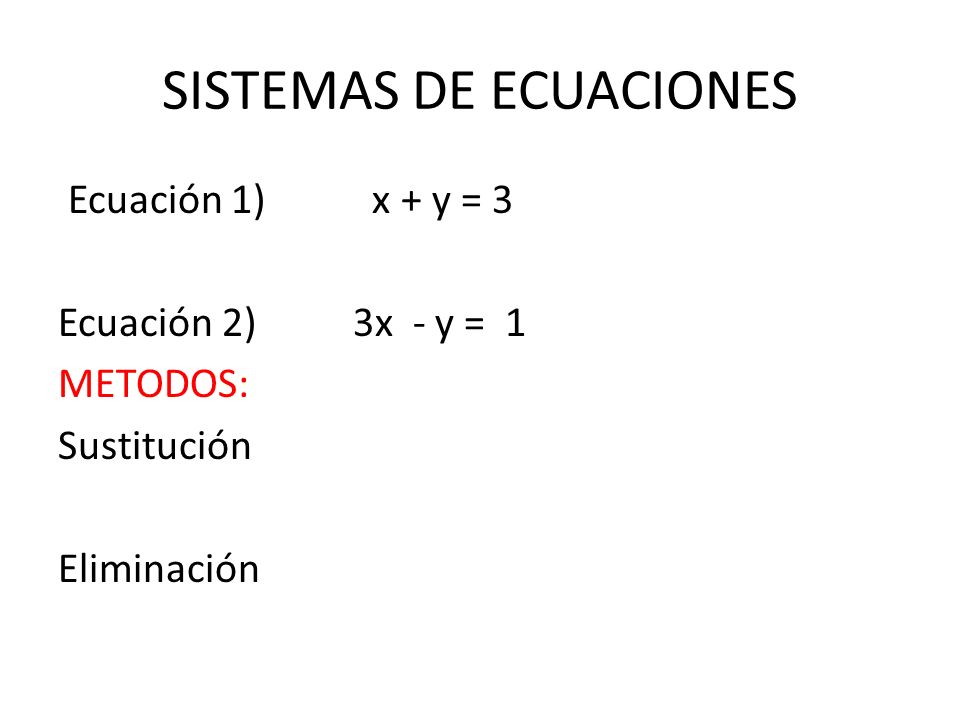 SISTEMAS DE ECUACIONES Ecuación 1) x + y = 3 Ecuación 2) 3x - y = 1 METODOS: Sustitución Eliminación