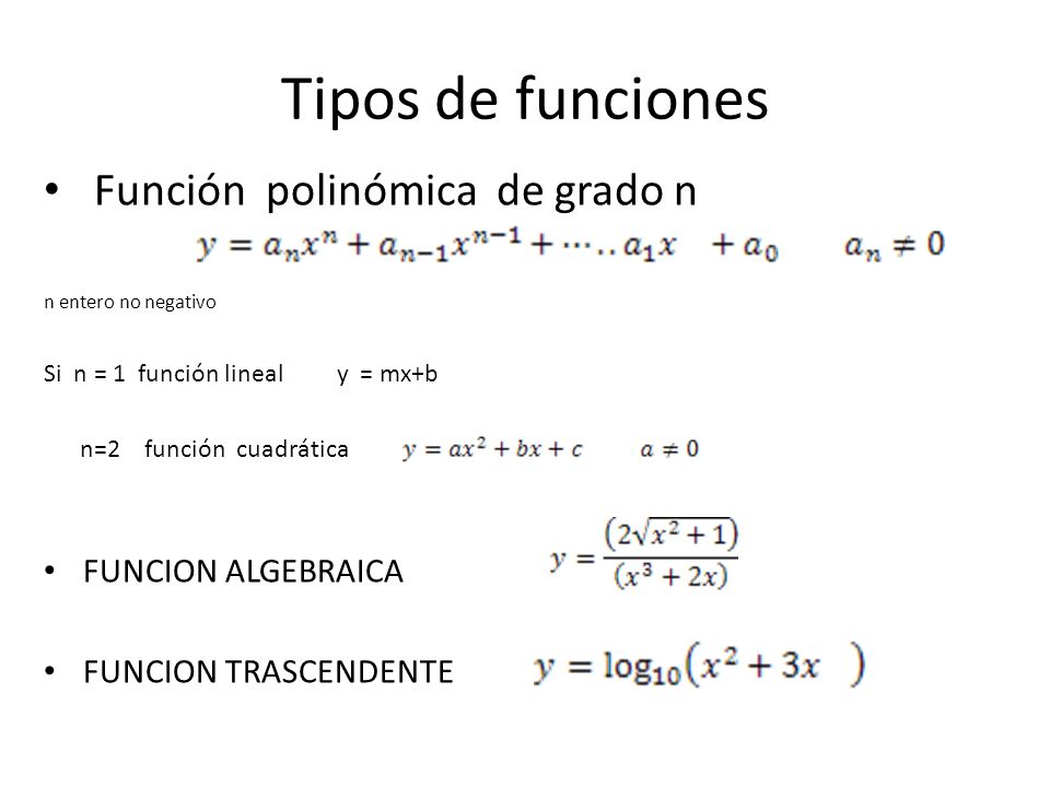 Tipos de funciones Función polinómica de grado n n entero no negativo Si n = 1 función lineal y = mx+b n=2 función cuadrática FUNCION ALGEBRAICA FUNCION TRASCENDENTE