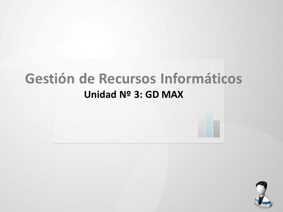 Gestión de Recursos Informáticos Unidad Nº 3: GD MAX