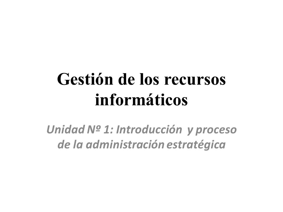 Gestión de los recursos informáticos Unidad Nº 1: Introducción y proceso de la administración estratégica