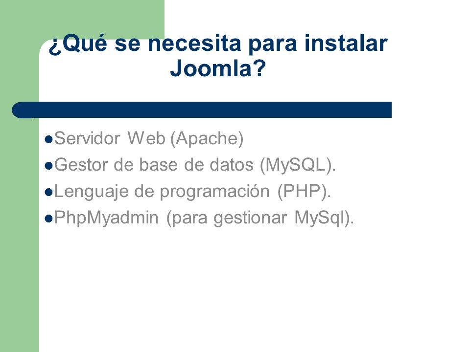 ¿Qué se necesita para instalar Joomla. Servidor Web (Apache) Gestor de base de datos (MySQL).