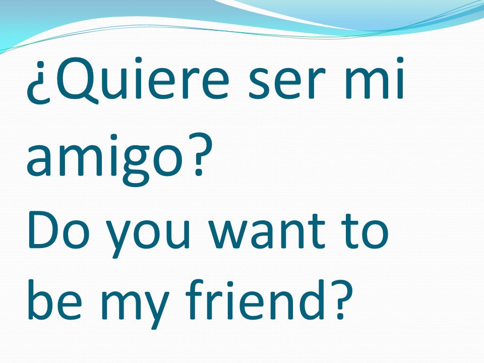 ¿Quiere ser mi amigo Do you want to be my friend
