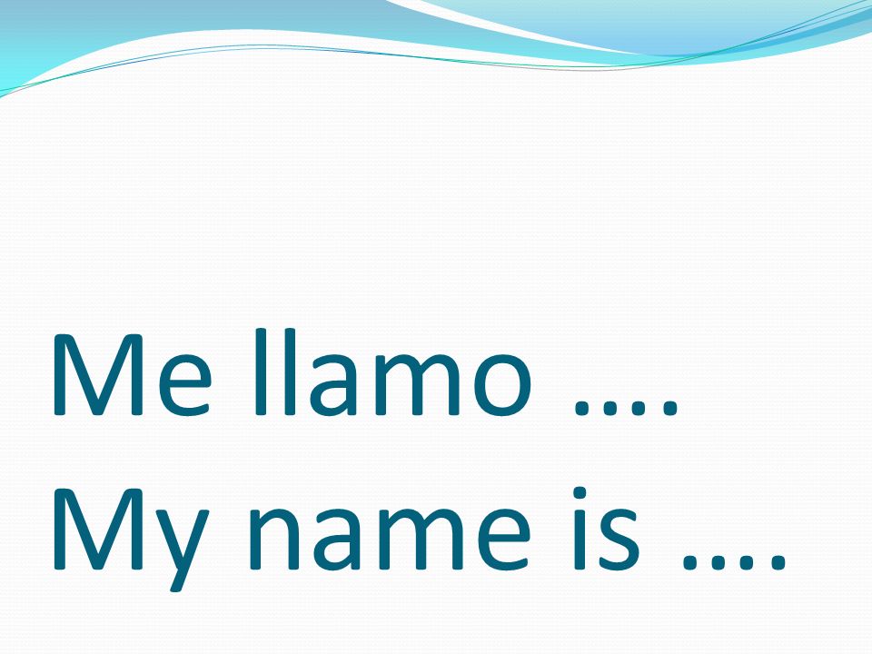 Me llamo …. My name is ….