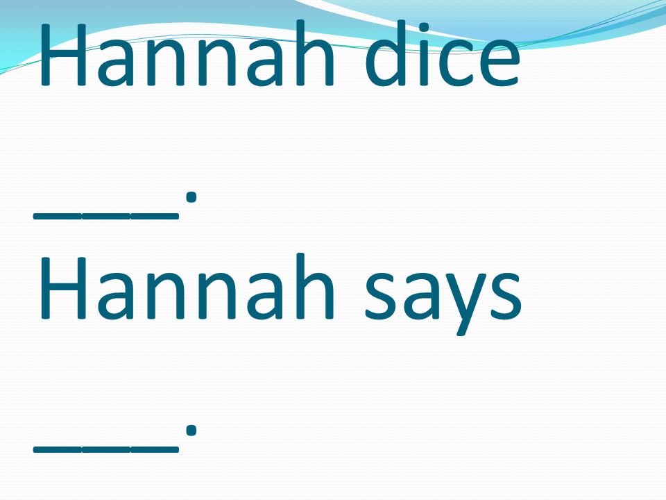 Hannah dice ___. Hannah says ___.