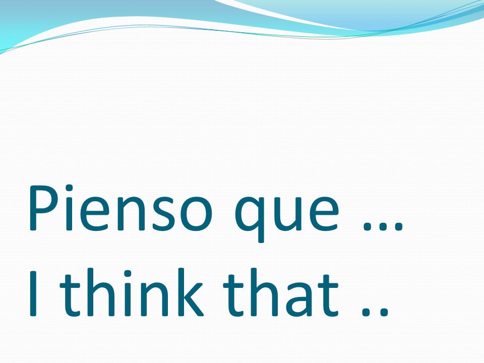Pienso que … I think that..