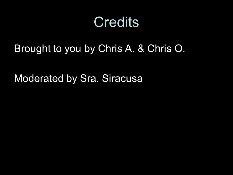 Credits Brought to you by Chris A. & Chris O. Moderated by Sra. Siracusa