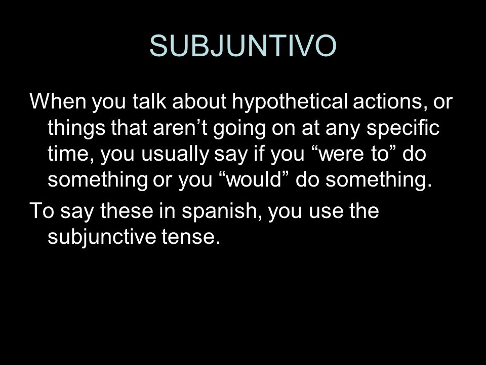 SUBJUNTIVO When you talk about hypothetical actions, or things that arent going on at any specific time, you usually say if you were to do something or you would do something.
