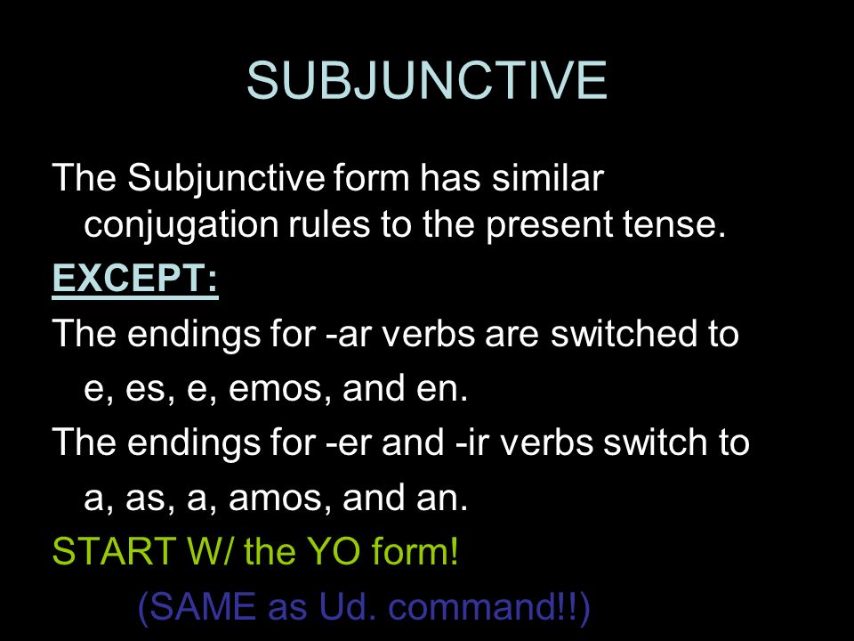 SUBJUNCTIVE The Subjunctive form has similar conjugation rules to the present tense.