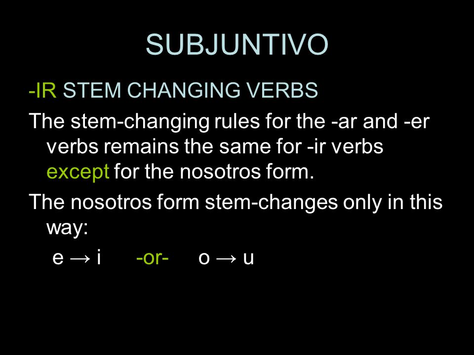 SUBJUNTIVO -IR STEM CHANGING VERBS The stem-changing rules for the -ar and -er verbs remains the same for -ir verbs except for the nosotros form.