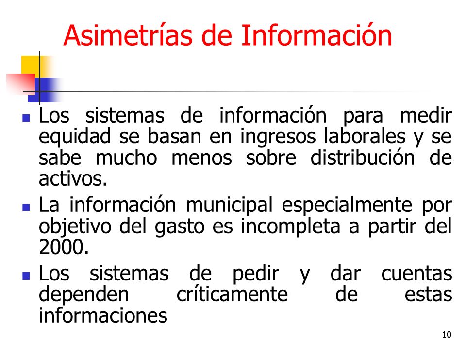 10 Asimetrías de Información Los sistemas de información para medir equidad se basan en ingresos laborales y se sabe mucho menos sobre distribución de activos.