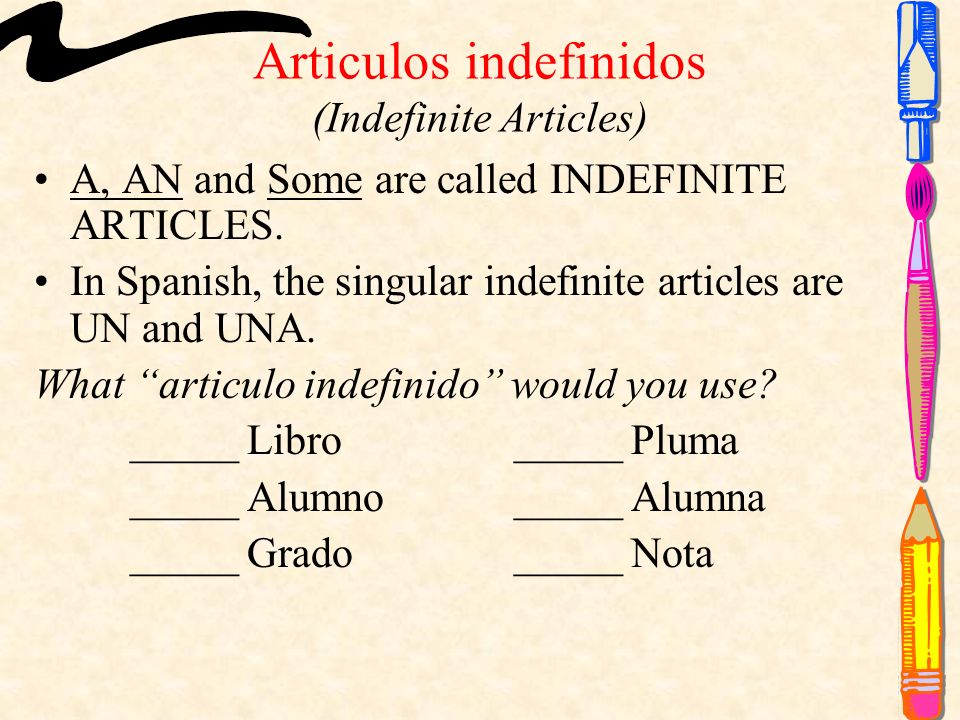 Articulos indefinidos (Indefinite Articles) A, AN and Some are called INDEFINITE ARTICLES.