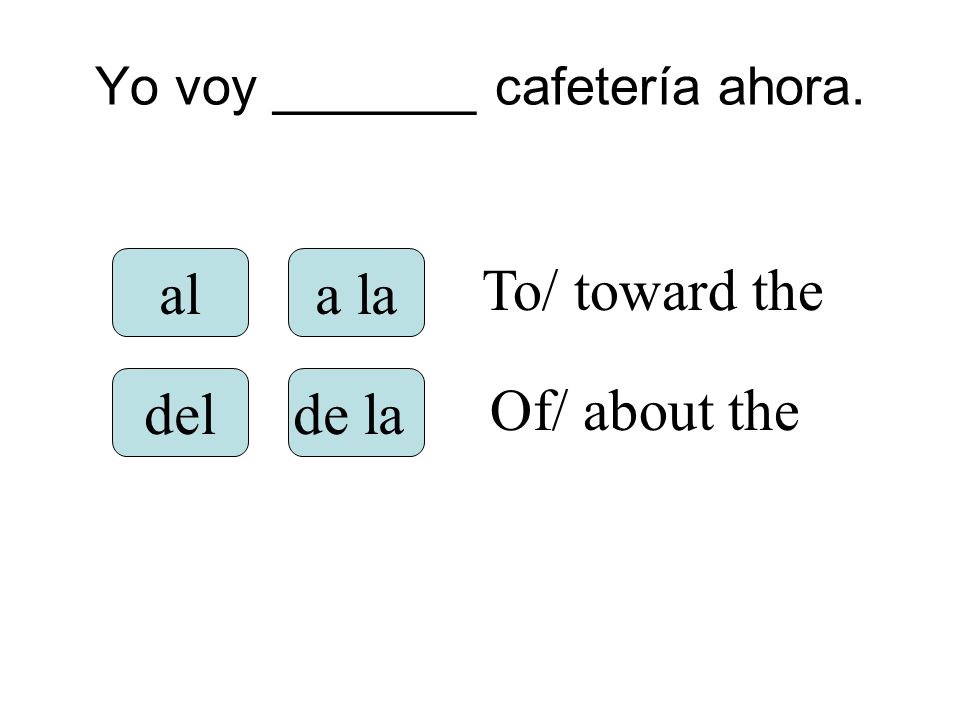 Yo voy _______ cafetería ahora. ala la delde la To/ toward the Of/ about the