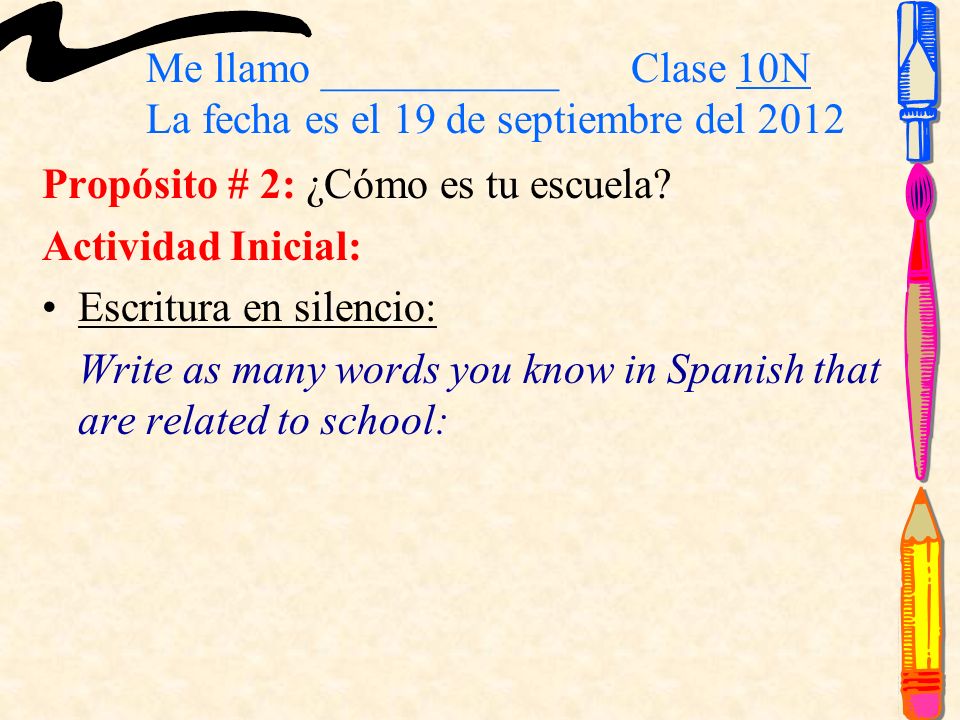 Me llamo ___________ Clase 10N La fecha es el 19 de septiembre del 2012 Propósito # 2: ¿Cómo es tu escuela.