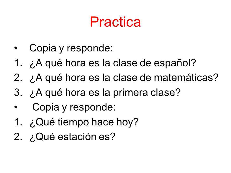 Practica Copia y responde: 1.¿A qué hora es la clase de español.