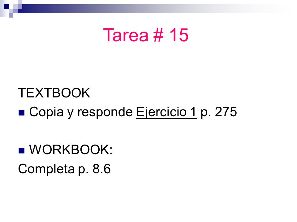 TEXTBOOK Copia y responde Ejercicio 1 p. 275 WORKBOOK: Completa p. 8.6 Tarea # 15