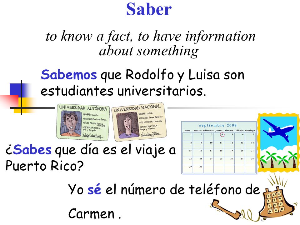Saber to know a fact, to have information about something Sabemos que Rodolfo y Luisa son estudiantes universitarios.