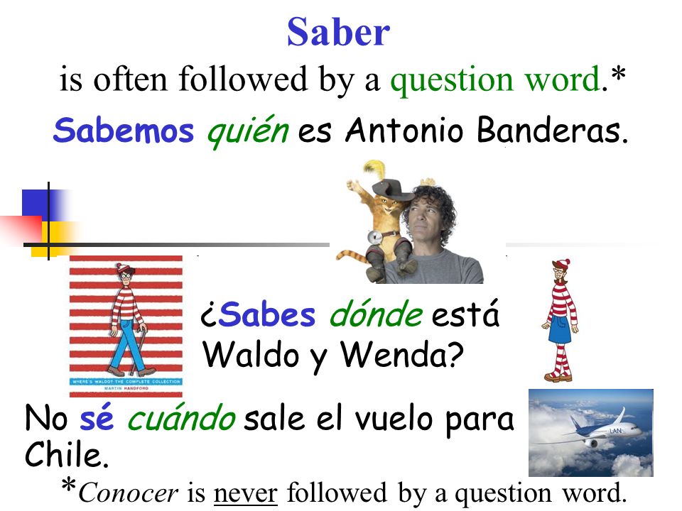 Saber is often followed by a question word.* Sabemos quién es Antonio Banderas.