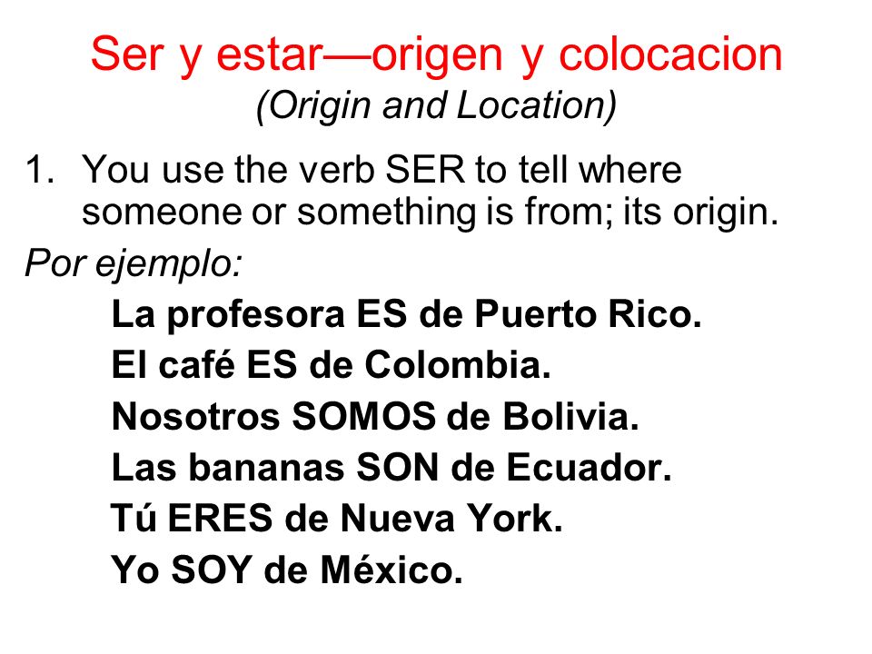 Ser y estarorigen y colocacion (Origin and Location) 1.You use the verb SER to tell where someone or something is from; its origin.