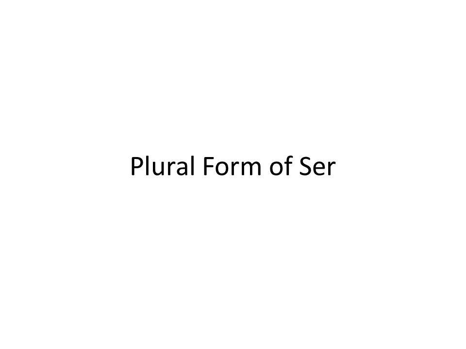 Plural Form of Ser Plural form of ser