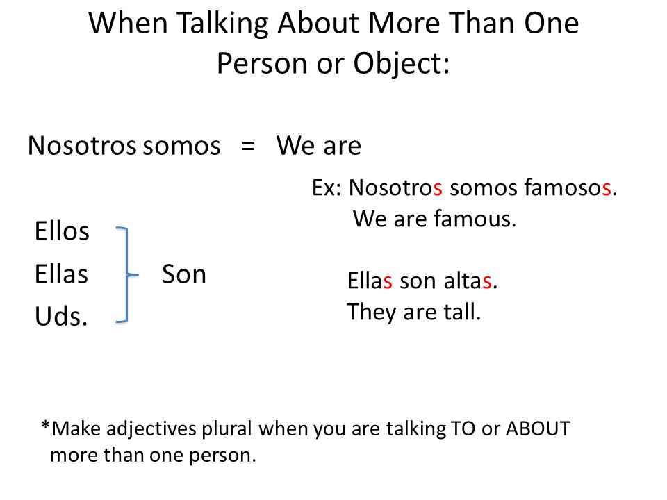 When Talking About More Than One Person or Object: Nosotros somos = We are Ellos Ellas Son Uds.
