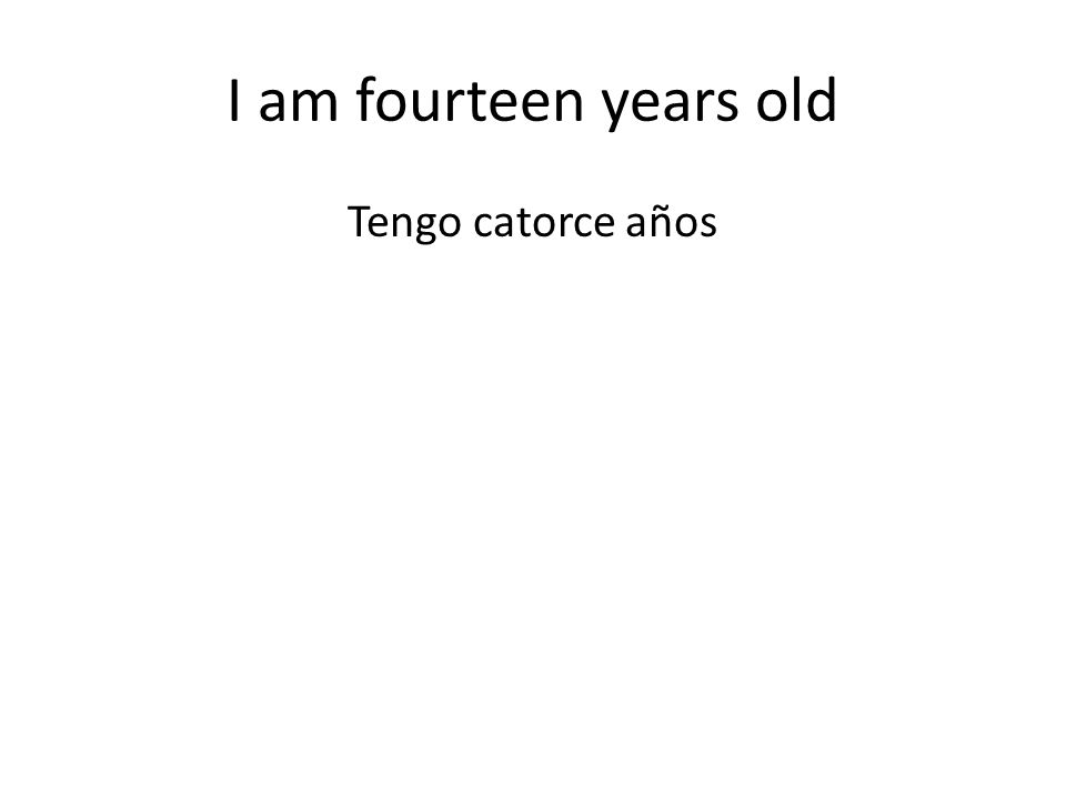 I am fourteen years old Tengo catorce años