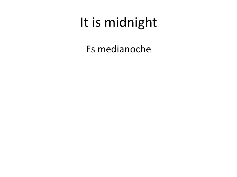 It is midnight Es medianoche