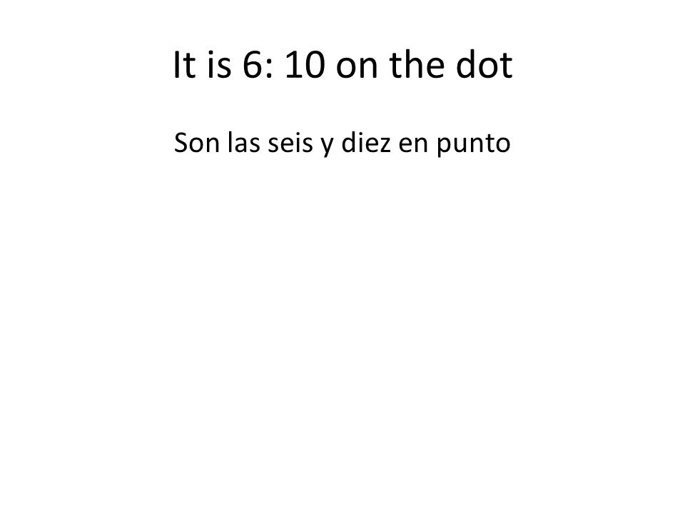 It is 6: 10 on the dot Son las seis y diez en punto