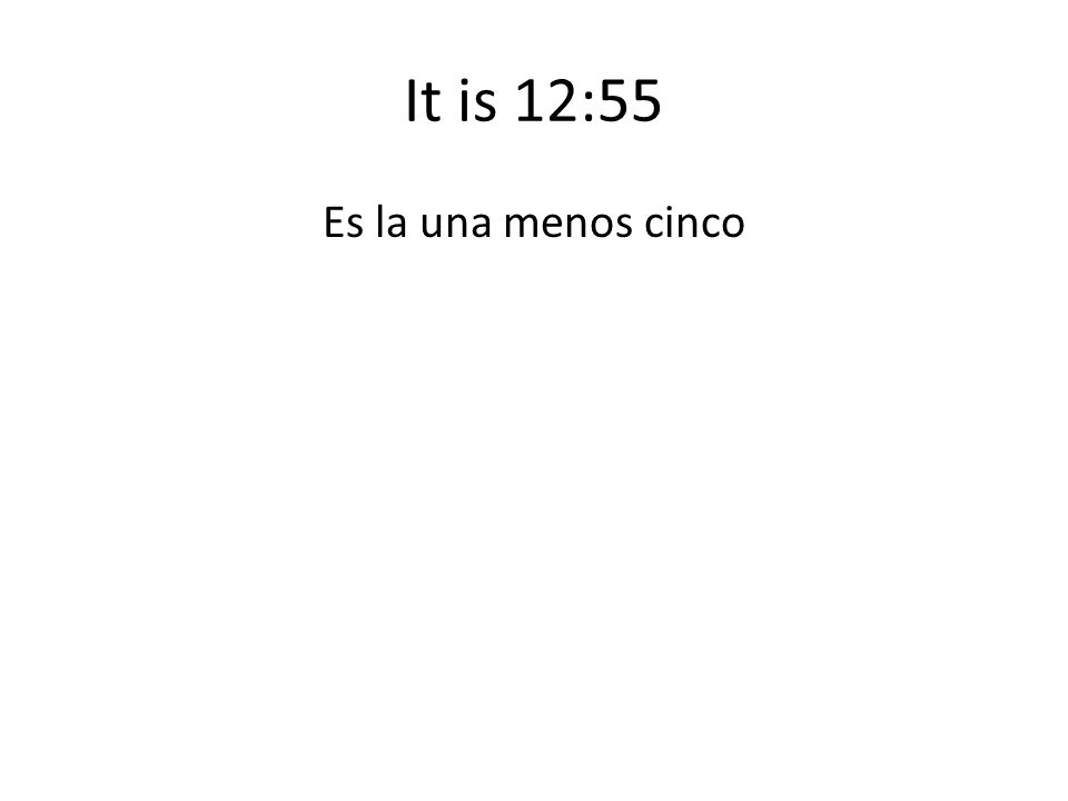 It is 12:55 Es la una menos cinco