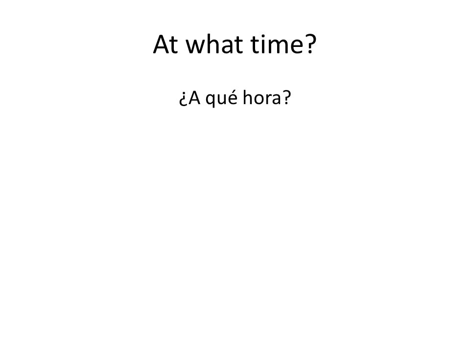 At what time ¿A qué hora