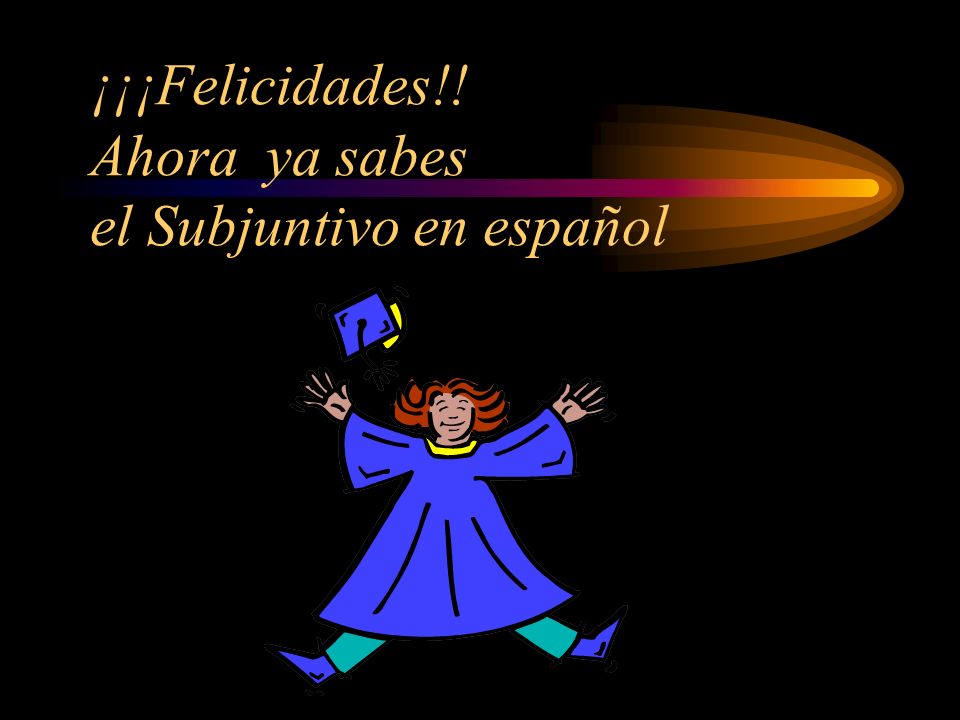¡¡¡Felicidades!! Ahora ya sabes el Subjuntivo en español