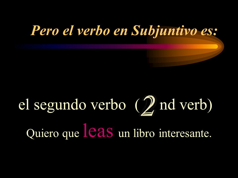 Pero el verbo en Subjuntivo es: el segundo verbo ( nd verb) Quiero que leas un libro interesante.