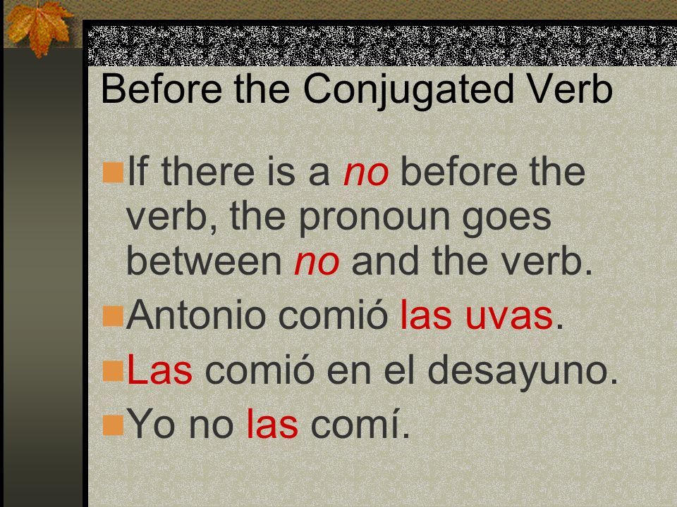 Before the Conjugated Verb Remember that when the direct object is a person or group of people, you use the personal a before it.