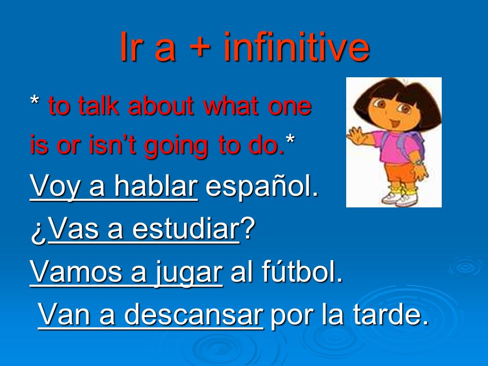 Ir a + infinitive * to talk about what one is or isnt going to do.* Voy a hablar español.