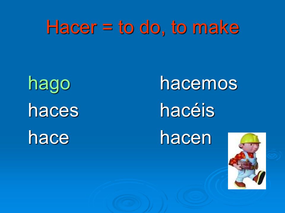 Hacer = to do, to make hago hacemos haceshacéis hace hacen