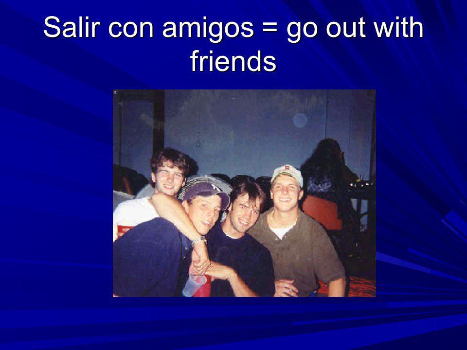 Salir con amigos = go out with friends