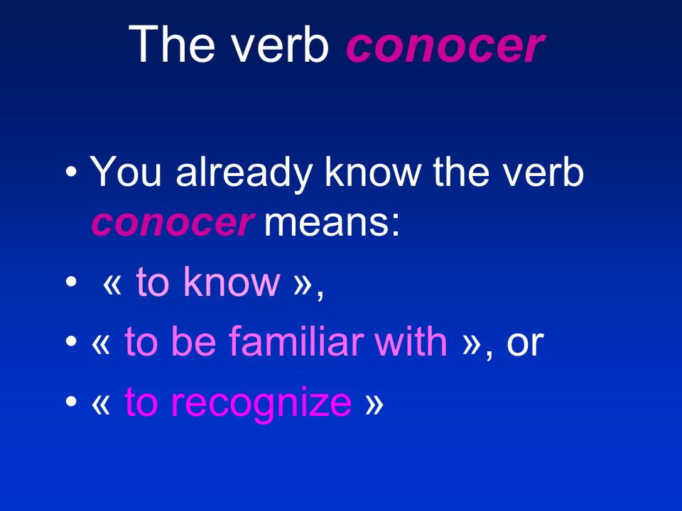 The verb conocer You already know the verb conocer means: « to know », « to be familiar with », or « to recognize »