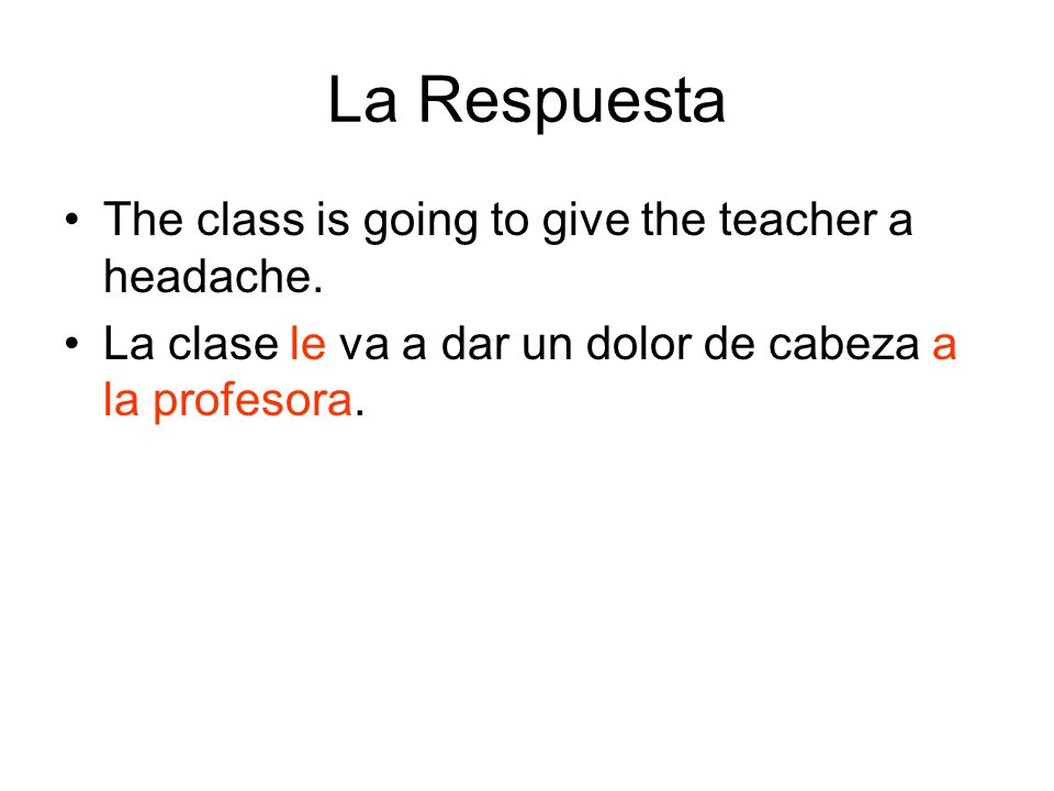 La Respuesta The class is going to give the teacher a headache.