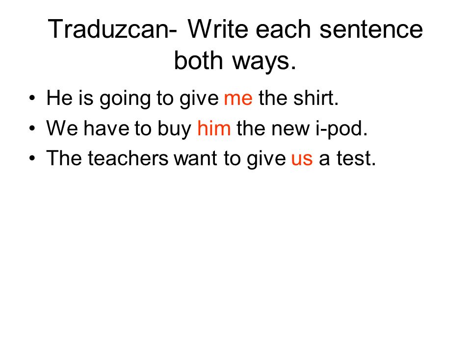 Traduzcan- Write each sentence both ways. He is going to give me the shirt.