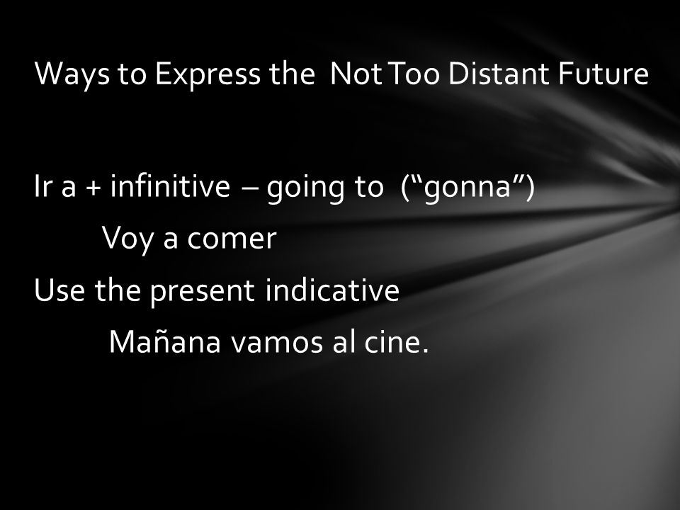 Ir a + infinitive – going to (gonna) Voy a comer Use the present indicative Mañana vamos al cine.