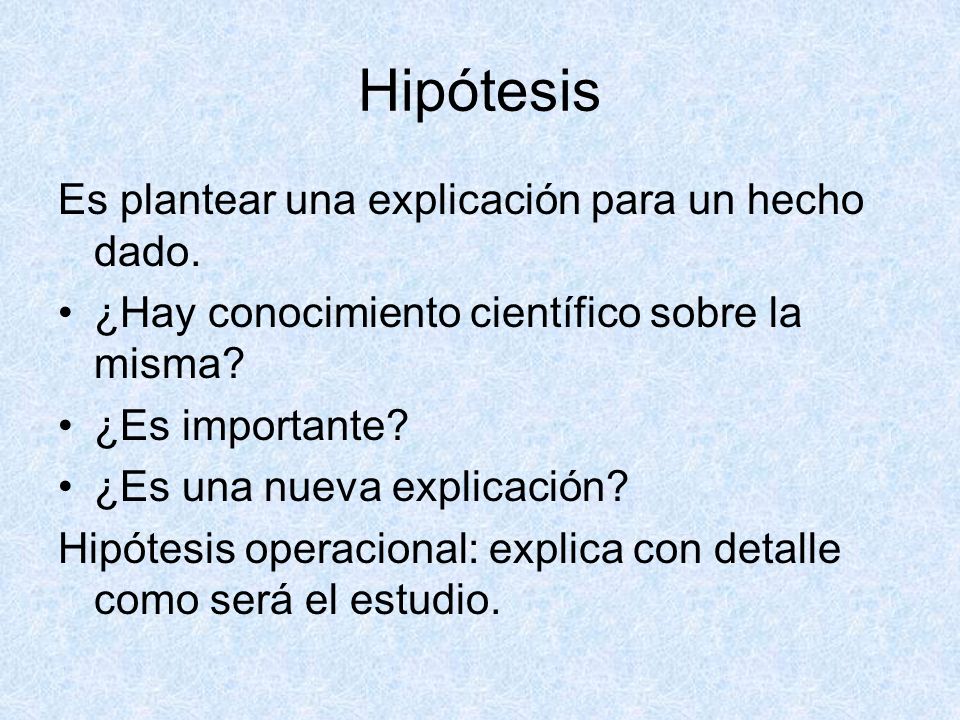 Hipótesis Es plantear una explicación para un hecho dado.