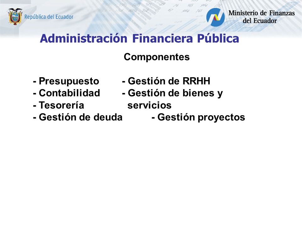 Administración Financiera Pública Componentes - Presupuesto- Gestión de RRHH - Contabilidad- Gestión de bienes y - Tesorería servicios - Gestión de deuda- Gestión proyectos