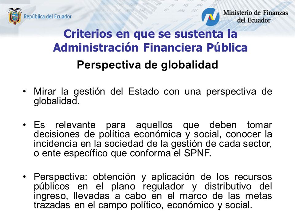 Criterios en que se sustenta la Administración Financiera Pública Perspectiva de globalidad Mirar la gestión del Estado con una perspectiva de globalidad.