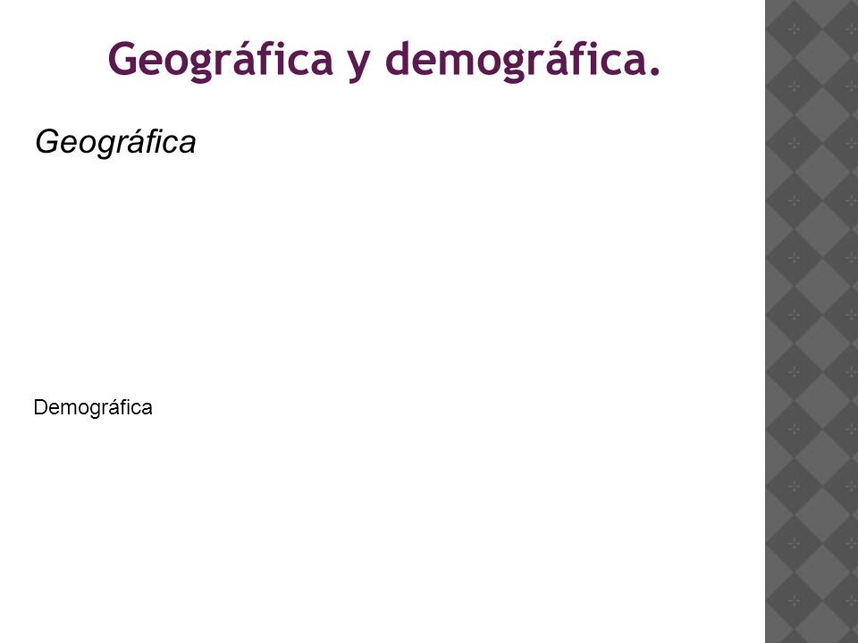 Geográfica y demográfica. Geográfica Demográfica